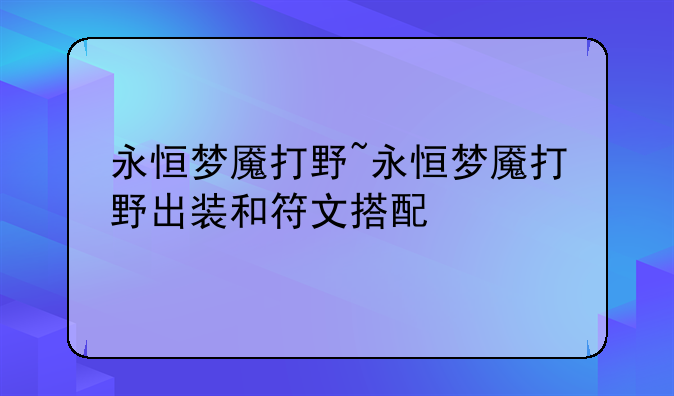 永恒梦魇打野~永恒梦魇打野出装和符文搭配
