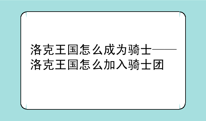 洛克王国怎么成为骑士——洛克王国怎么加入骑士团