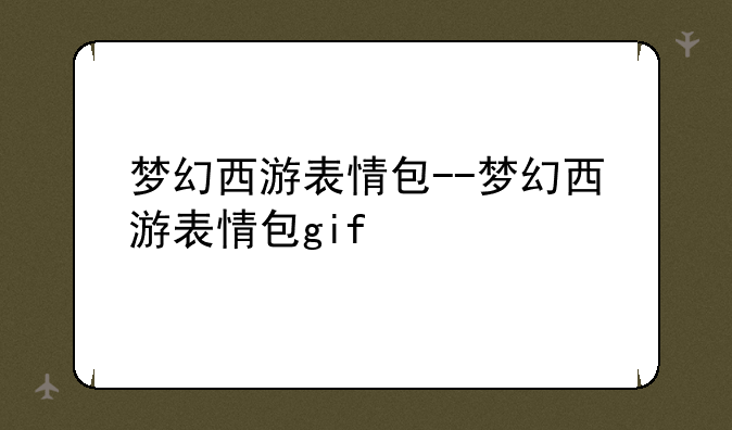 梦幻西游表情包--梦幻西游表情包gif
