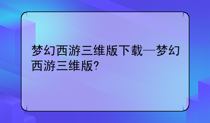 梦幻西游三维版下载—梦幻西游三维版?