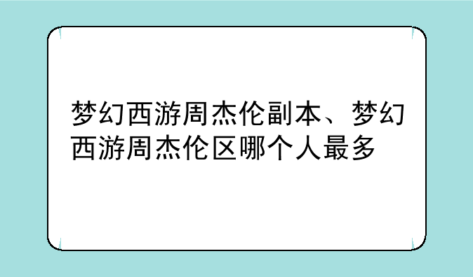 梦幻西游周杰伦副本、梦幻西游周杰伦区哪个人最多