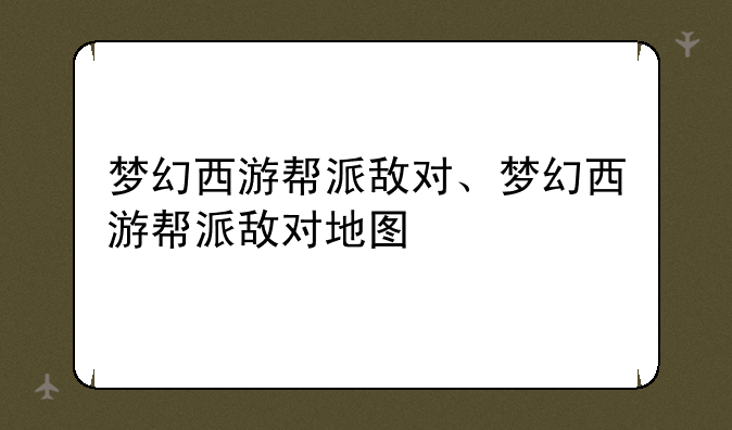 梦幻西游帮派敌对、梦幻西游帮派敌对地图