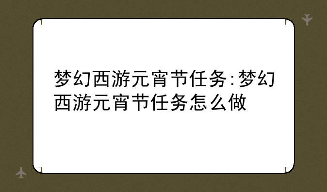 梦幻西游元宵节任务:梦幻西游元宵节任务怎么做