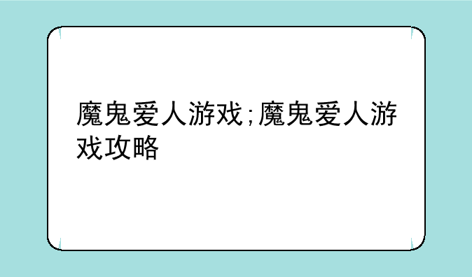 魔鬼爱人游戏;魔鬼爱人游戏攻略