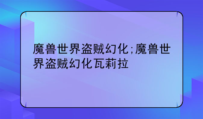 魔兽世界盗贼幻化;魔兽世界盗贼幻化瓦莉拉