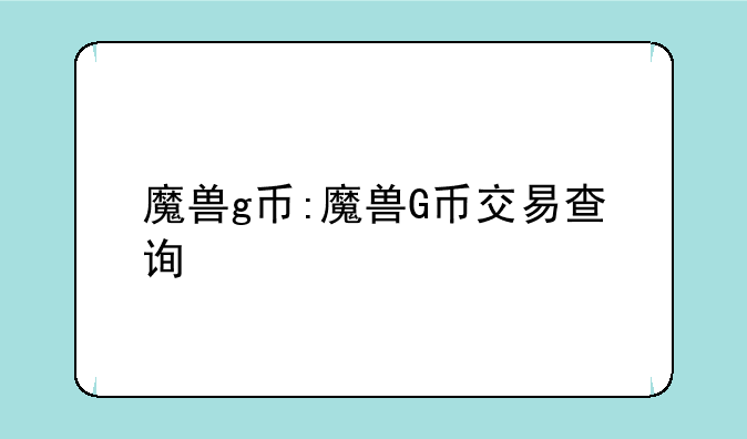 魔兽g币:魔兽G币交易查询