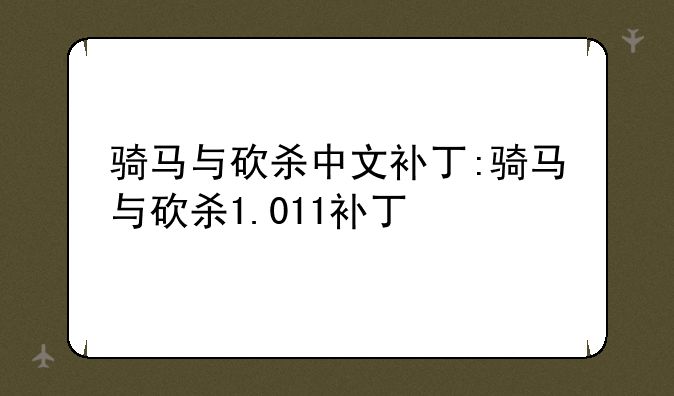 骑马与砍杀中文补丁:骑马与砍杀1.011补丁