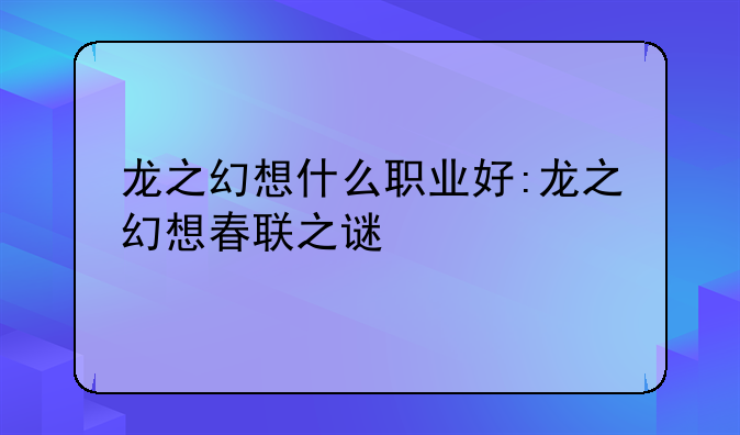 龙之幻想什么职业好:龙之幻想春联之谜