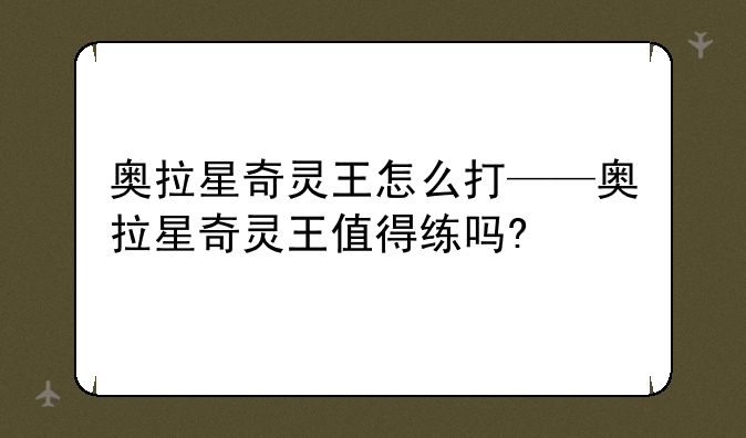 奥拉星奇灵王怎么打——奥拉星奇灵王值得练吗?