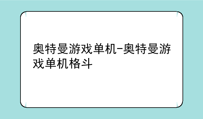奥特曼游戏单机-奥特曼游戏单机格斗