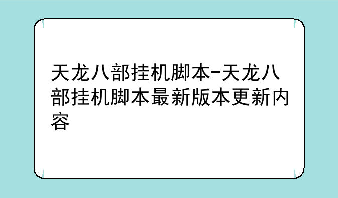 天龙八部挂机脚本-天龙八部挂机脚本最新版本更新内容