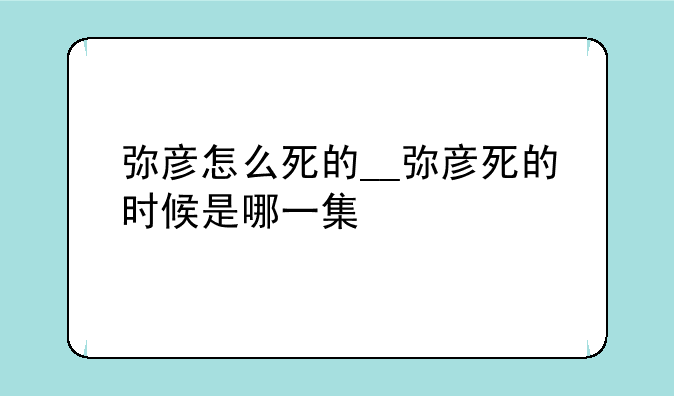 弥彦怎么死的__弥彦死的时候是哪一集