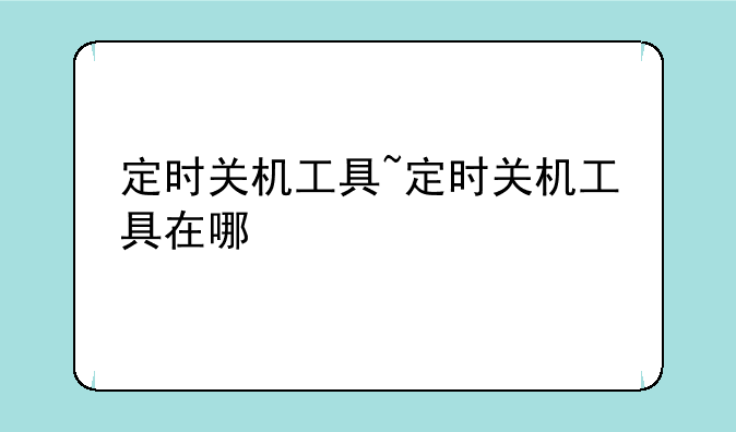 定时关机工具~定时关机工具在哪