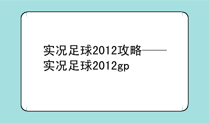 实况足球2012攻略——实况足球2012gp