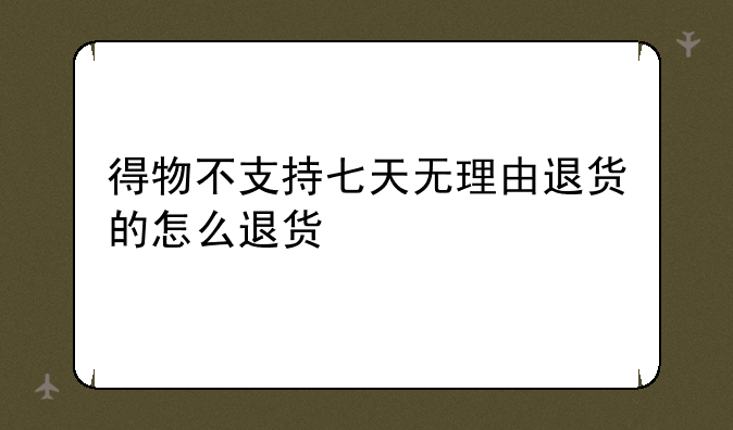 得物不支持七天无理由退货的怎么退货