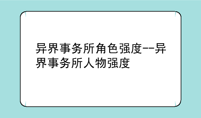 异界事务所角色强度--异界事务所人物强度