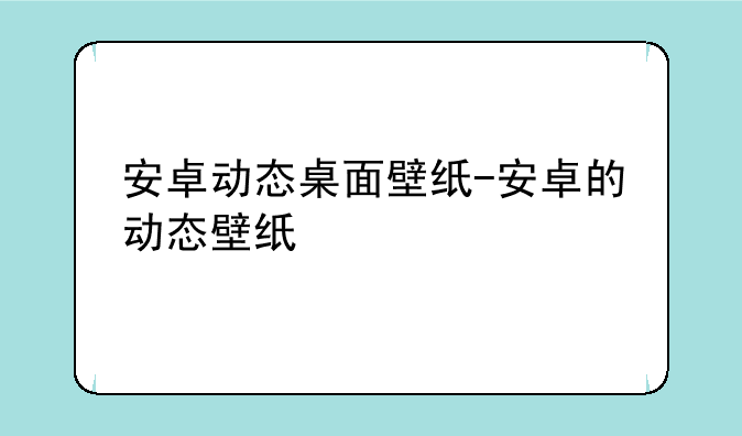 安卓动态桌面壁纸-安卓的动态壁纸