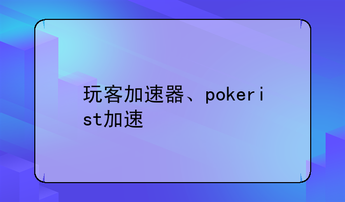 玩客加速器、pokerist加速