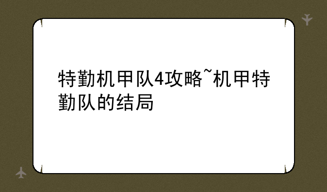 特勤机甲队4攻略~机甲特勤队的结局
