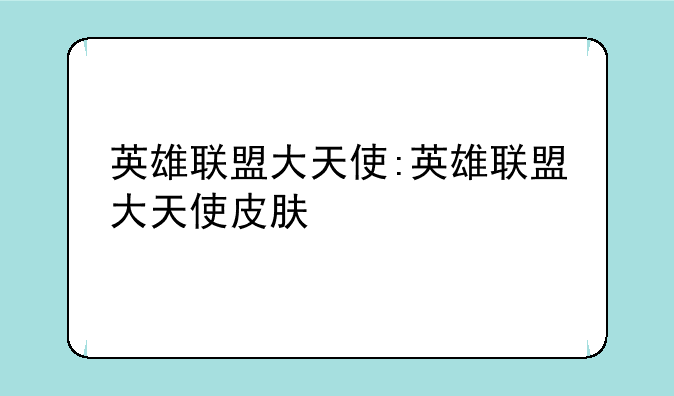 英雄联盟大天使:英雄联盟大天使皮肤