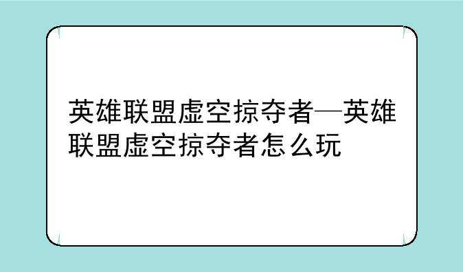 英雄联盟虚空掠夺者—英雄联盟虚空掠夺者怎么玩