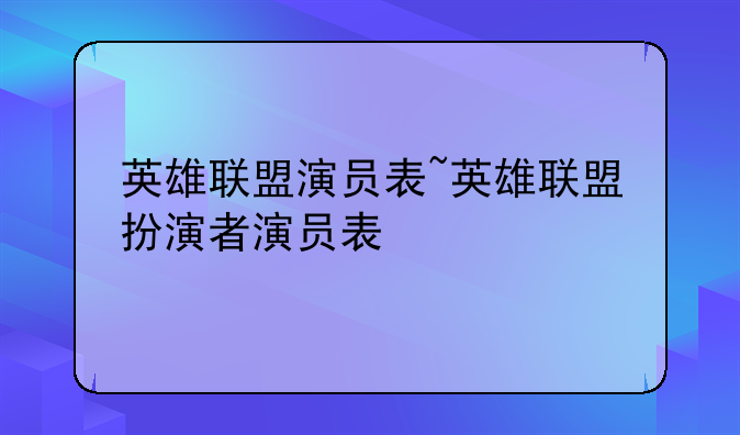 英雄联盟演员表~英雄联盟扮演者演员表