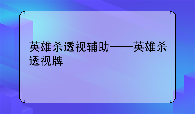 英雄杀透视辅助——英雄杀透视牌