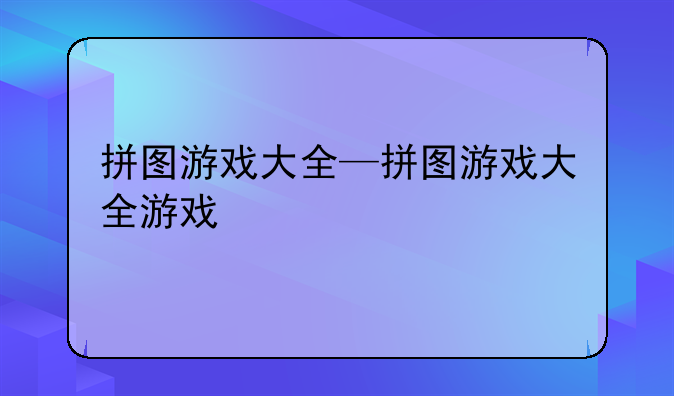 拼图游戏大全—拼图游戏大全游戏