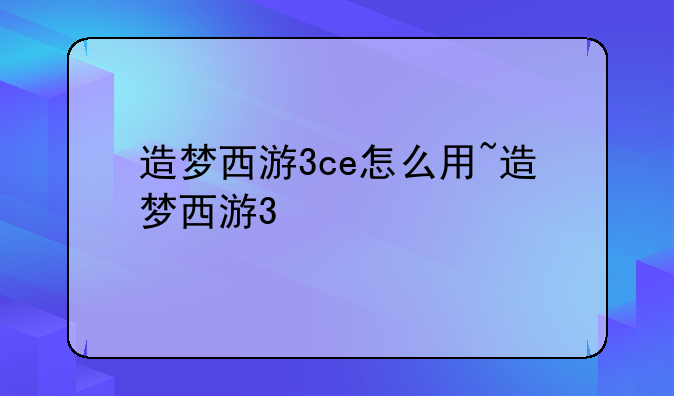 造梦西游3ce怎么用~造梦西游3