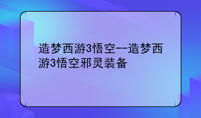 造梦西游3悟空--造梦西游3悟空邪灵装备