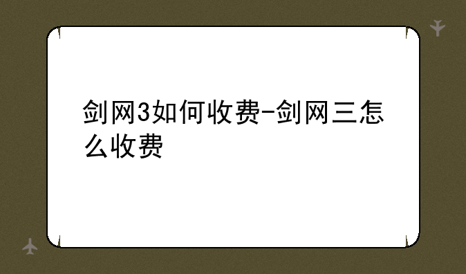 剑网3如何收费-剑网三怎么收费