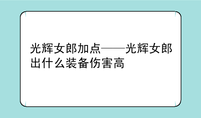 光辉女郎加点——光辉女郎出什么装备伤害高