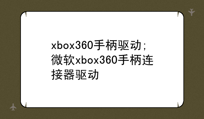xbox360手柄驱动;微软xbox360手柄连接器驱动