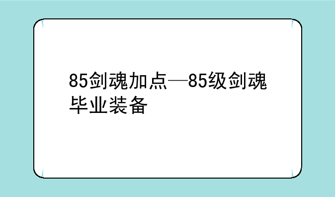 85剑魂加点—85级剑魂毕业装备