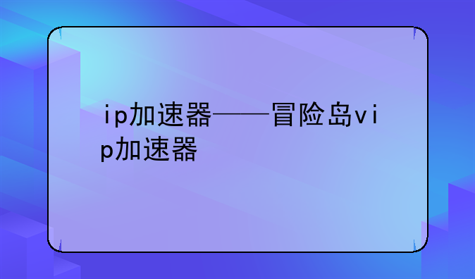 ip加速器——冒险岛vip加速器