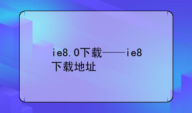 ie8.0下载——ie8下载地址