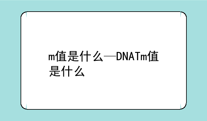 m值是什么—DNATm值是什么