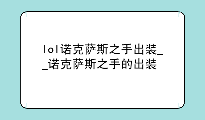 lol诺克萨斯之手出装__诺克萨斯之手的出装