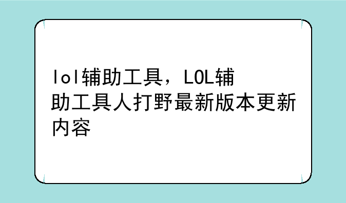 lol辅助工具，LOL辅助工具人打野最新版本更新内容