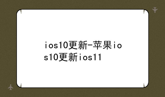 ios10更新-苹果ios10更新ios11